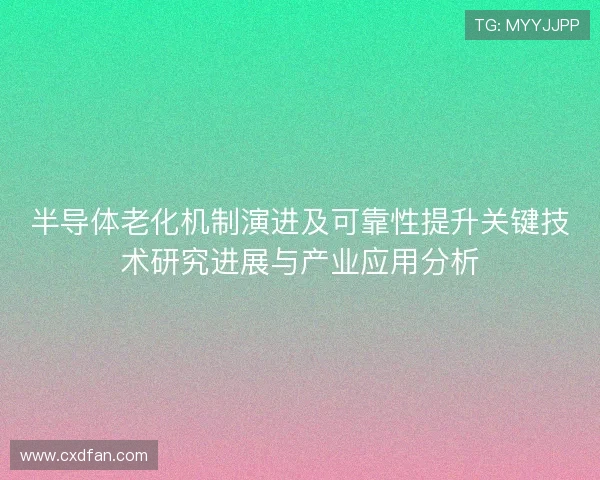 半导体老化机制演进及可靠性提升关键技术研究进展与产业应用分析